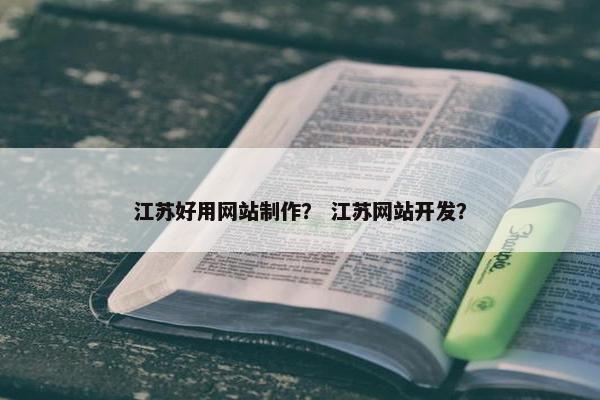 江苏好用网站制作？ 江苏网站开发？