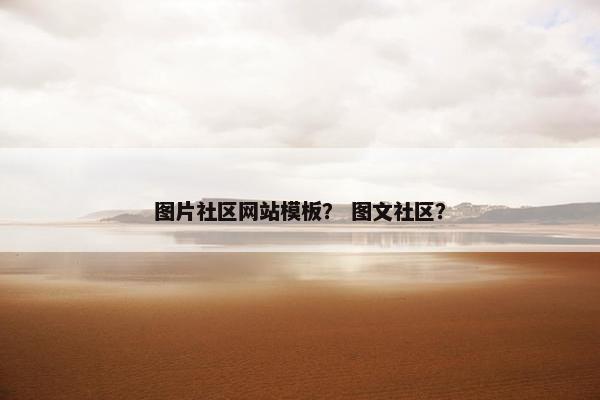 图片社区网站模板？ 图文社区？