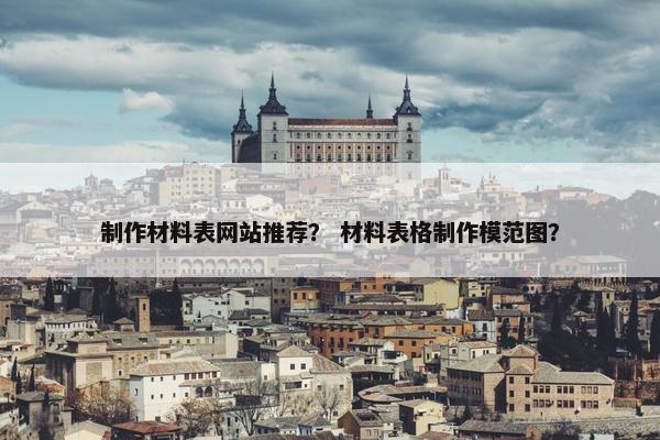 制作材料表网站推荐？ 材料表格制作模范图？
