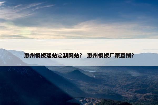 惠州模板建站定制网站？ 惠州模板厂家直销？