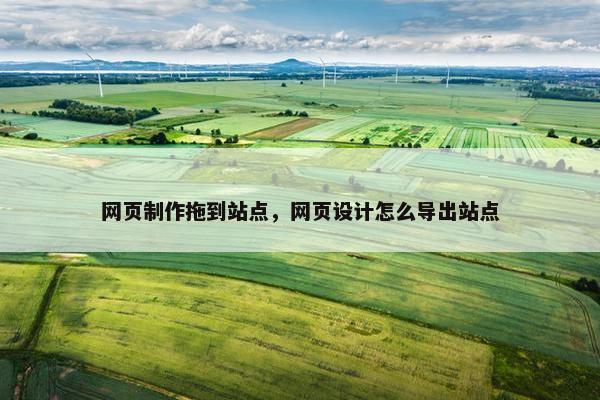 网页制作拖到站点，网页设计怎么导出站点