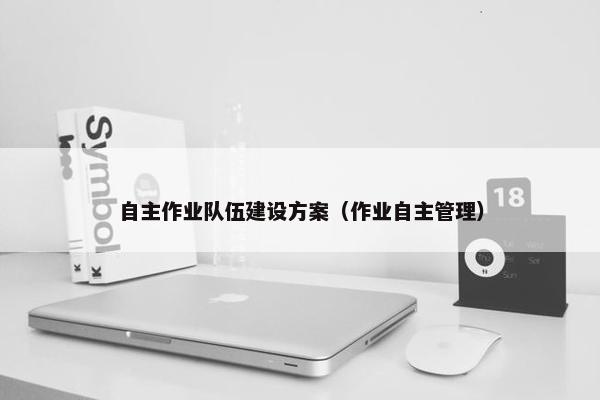 自主作业队伍建设方案（作业自主管理）