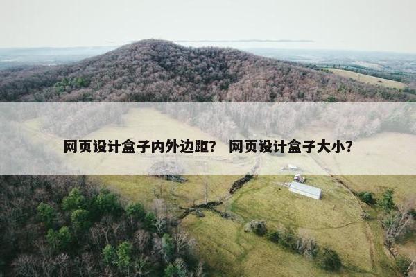 网页设计盒子内外边距？ 网页设计盒子大小？