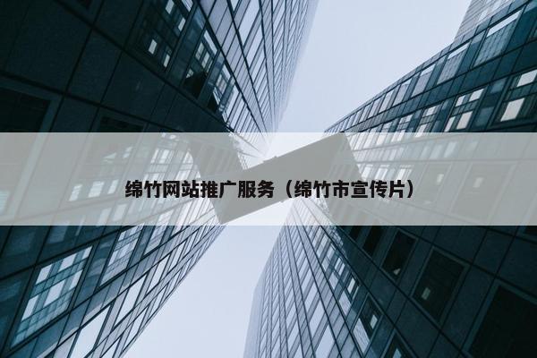 绵竹网站推广服务（绵竹市宣传片）