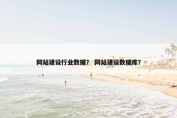 网站建设行业数据？ 网站建设数据库？