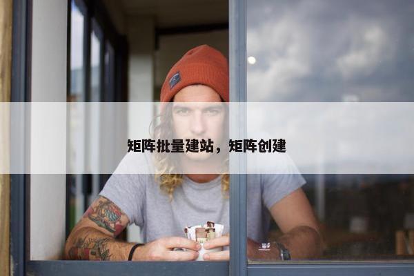 矩阵批量建站，矩阵创建
