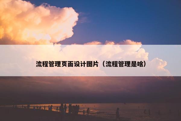 流程管理页面设计图片（流程管理是啥）