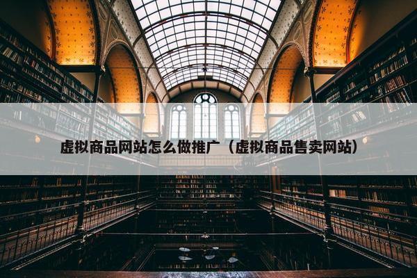 虚拟商品网站怎么做推广（虚拟商品售卖网站）