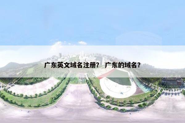 广东英文域名注册？ 广东的域名？