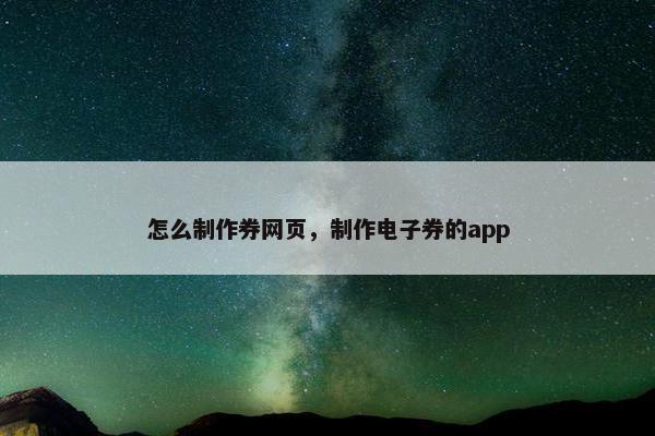 怎么制作券网页，制作电子券的app