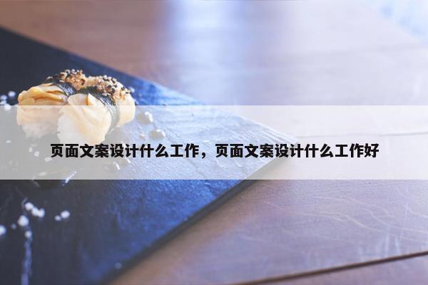 页面文案设计什么工作，页面文案设计什么工作好