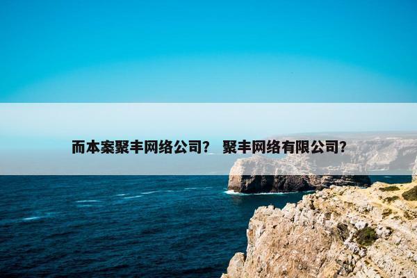 而本案聚丰网络公司？ 聚丰网络有限公司？