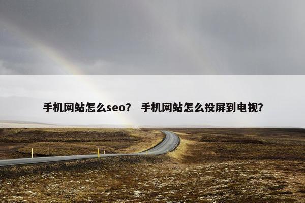 手机网站怎么seo？ 手机网站怎么投屏到电视？