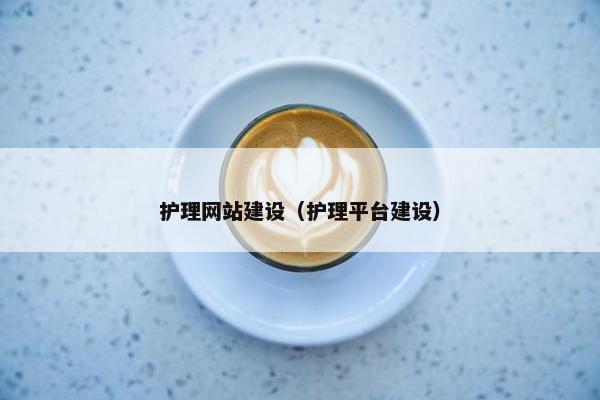 护理网站建设（护理平台建设）