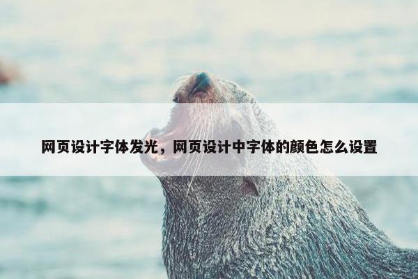 网页设计字体发光，网页设计中字体的颜色怎么设置
