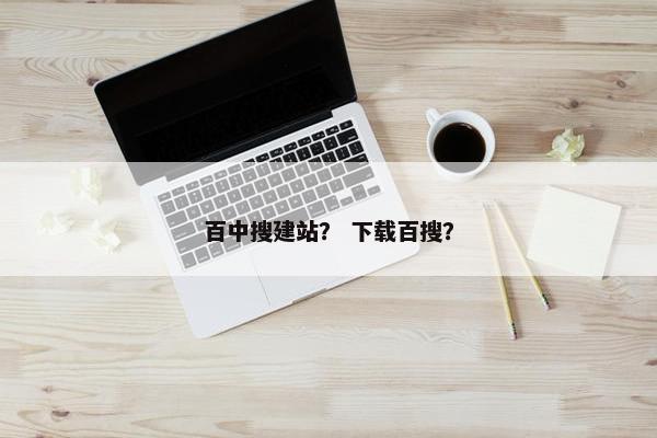 百中搜建站？ 下载百搜？