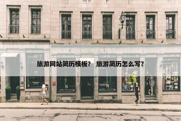 旅游网站简历模板？ 旅游简历怎么写？