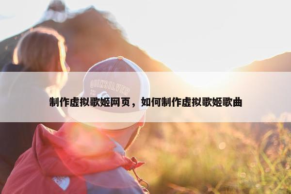 制作虚拟歌姬网页，如何制作虚拟歌姬歌曲