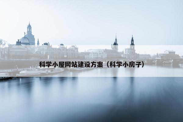 科学小屋网站建设方案（科学小房子）