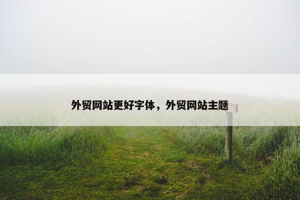 外贸网站更好字体，外贸网站主题