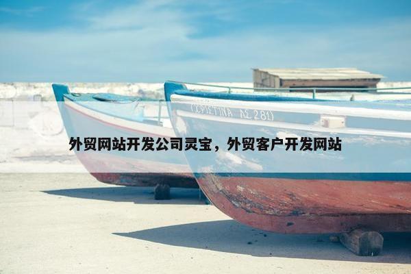 外贸网站开发公司灵宝，外贸客户开发网站