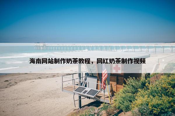 海南网站制作奶茶教程，网红奶茶制作视频