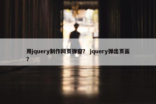 用jquery制作网页弹窗？ jquery弹出页面？