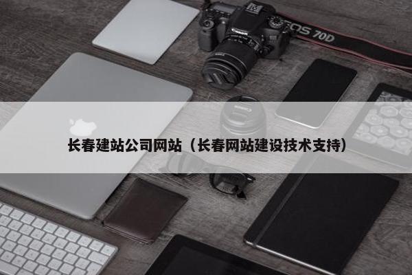 长春建站公司网站（长春网站建设技术支持）