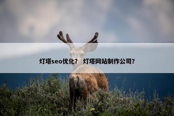 灯塔seo优化？ 灯塔网站制作公司？