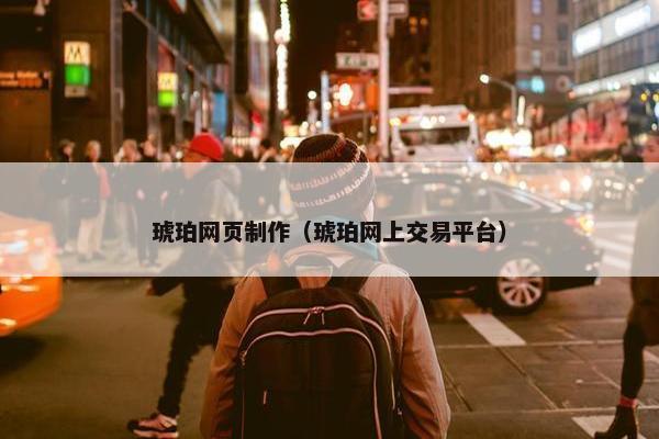 琥珀网页制作（琥珀网上交易平台）