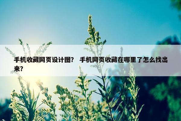 手机收藏网页设计图？ 手机网页收藏在哪里了怎么找出来？