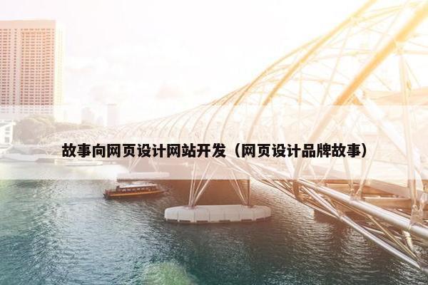 故事向网页设计网站开发（网页设计品牌故事）