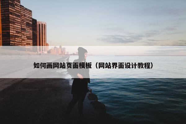 如何画网站页面模板（网站界面设计教程）