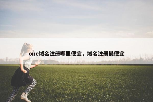 one域名注册哪里便宜，域名注册最便宜