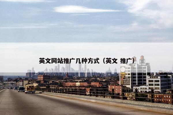 英文网站推广几种方式（英文 推广）