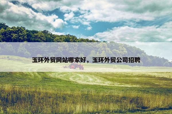 玉环外贸网站哪家好，玉环外贸公司招聘