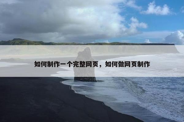 如何制作一个完整网页，如何做网页制作
