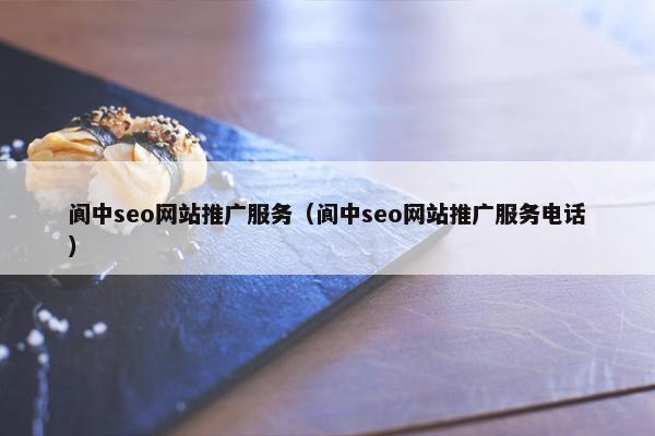 阆中seo网站推广服务（阆中seo网站推广服务电话）