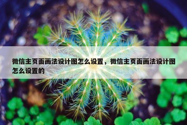 微信主页面画法设计图怎么设置，微信主页面画法设计图怎么设置的
