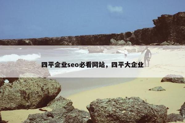 四平企业seo必看网站，四平大企业