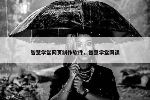 智慧学堂网页制作软件，智慧学堂网课