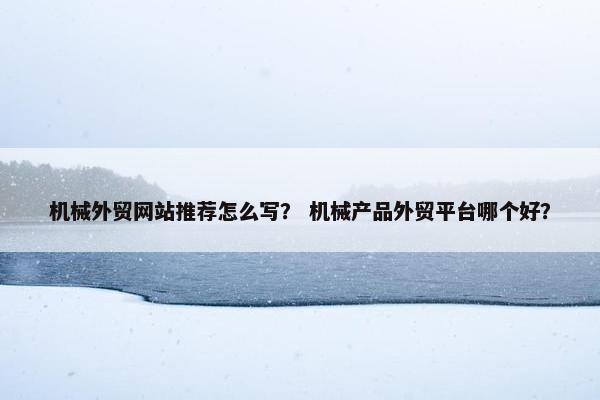 机械外贸网站推荐怎么写？ 机械产品外贸平台哪个好？