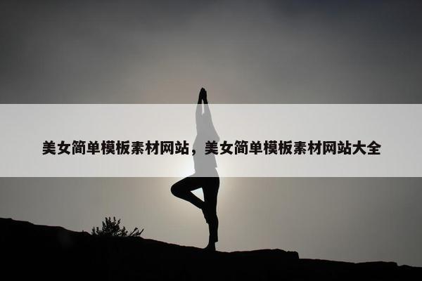 美女简单模板素材网站，美女简单模板素材网站大全