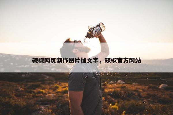 辣椒网页制作图片加文字，辣椒官方网站