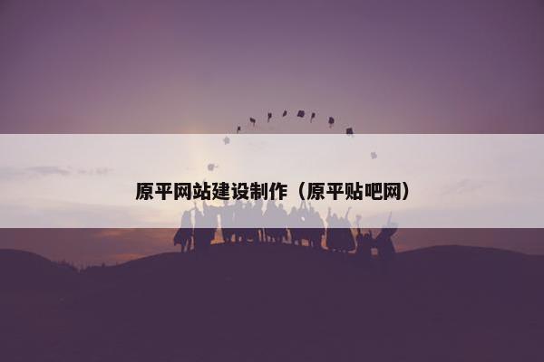 原平网站建设制作（原平贴吧网）