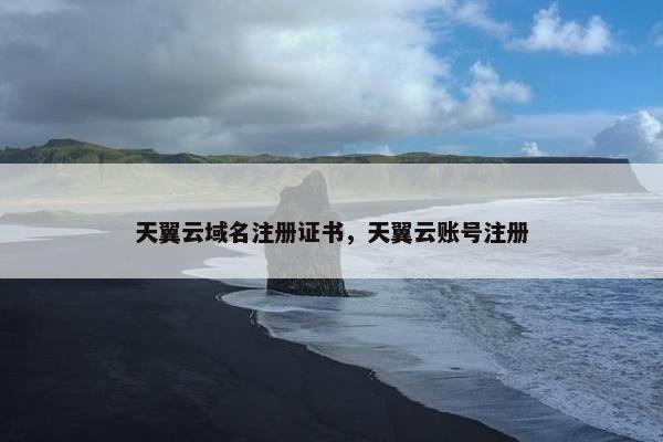 天翼云域名注册证书，天翼云账号注册