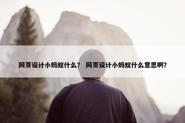 网页设计小蚂蚁什么？ 网页设计小蚂蚁什么意思啊？