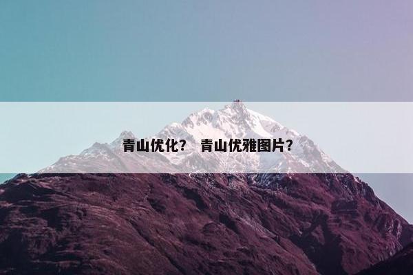 青山优化？ 青山优雅图片？