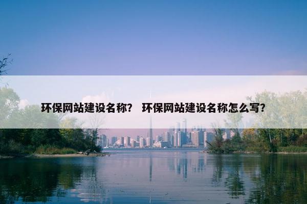 环保网站建设名称？ 环保网站建设名称怎么写？