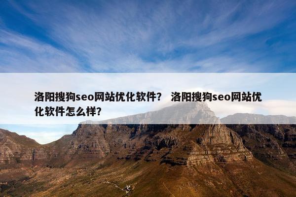 洛阳搜狗seo网站优化软件？ 洛阳搜狗seo网站优化软件怎么样？